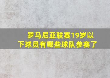 罗马尼亚联赛19岁以下球员有哪些球队参赛了