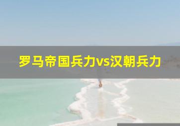 罗马帝国兵力vs汉朝兵力