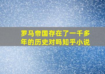 罗马帝国存在了一千多年的历史对吗知乎小说