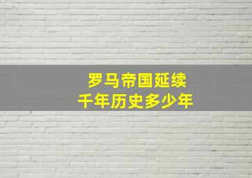 罗马帝国延续千年历史多少年