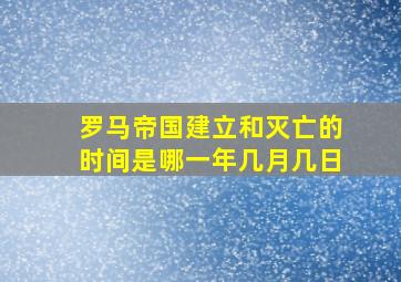 罗马帝国建立和灭亡的时间是哪一年几月几日