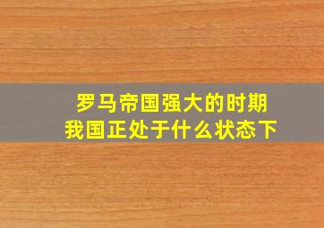 罗马帝国强大的时期我国正处于什么状态下