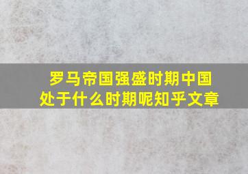 罗马帝国强盛时期中国处于什么时期呢知乎文章