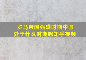 罗马帝国强盛时期中国处于什么时期呢知乎视频