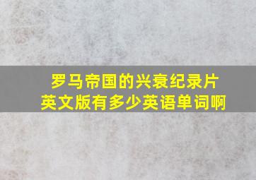 罗马帝国的兴衰纪录片英文版有多少英语单词啊