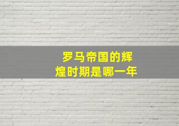 罗马帝国的辉煌时期是哪一年