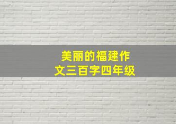 美丽的福建作文三百字四年级