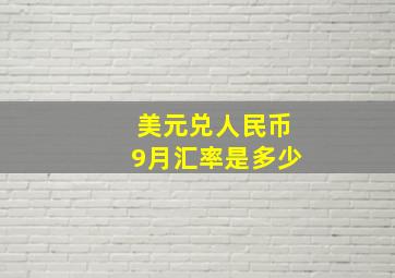 美元兑人民币9月汇率是多少