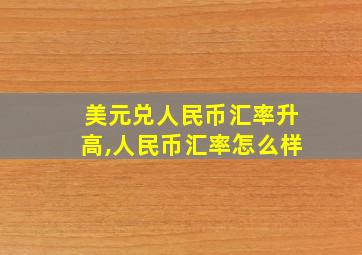 美元兑人民币汇率升高,人民币汇率怎么样