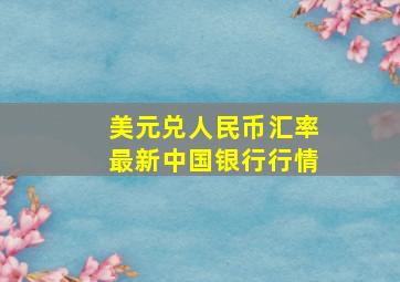 美元兑人民币汇率最新中国银行行情