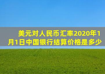 美元对人民币汇率2020年1月1日中国银行结算价格是多少