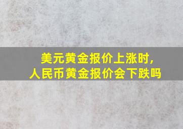 美元黄金报价上涨时,人民币黄金报价会下跌吗