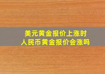 美元黄金报价上涨时人民币黄金报价会涨吗