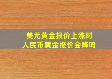 美元黄金报价上涨时人民币黄金报价会降吗