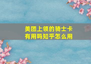 美团上领的骑士卡有用吗知乎怎么用