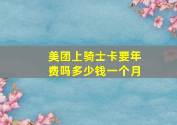 美团上骑士卡要年费吗多少钱一个月