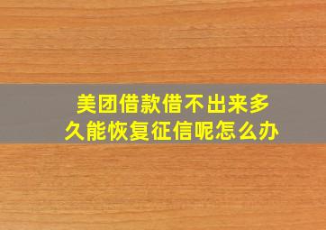 美团借款借不出来多久能恢复征信呢怎么办