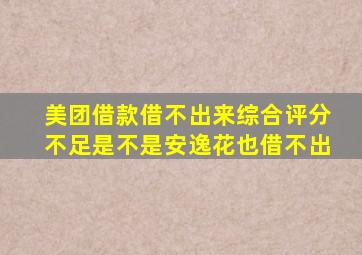 美团借款借不出来综合评分不足是不是安逸花也借不出