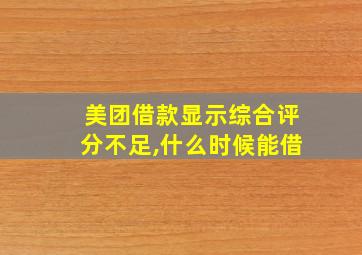 美团借款显示综合评分不足,什么时候能借