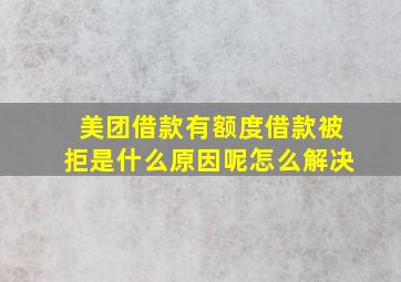 美团借款有额度借款被拒是什么原因呢怎么解决