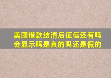 美团借款结清后征信还有吗会显示吗是真的吗还是假的