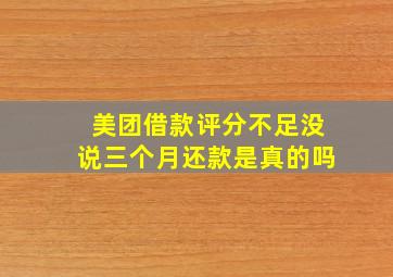 美团借款评分不足没说三个月还款是真的吗