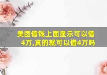 美团借钱上面显示可以借4万,真的就可以借4万吗