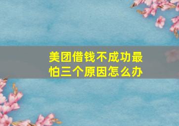 美团借钱不成功最怕三个原因怎么办