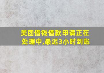 美团借钱借款申请正在处理中,最迟3小时到账