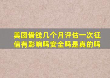 美团借钱几个月评估一次征信有影响吗安全吗是真的吗