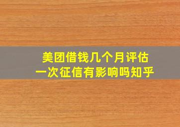 美团借钱几个月评估一次征信有影响吗知乎