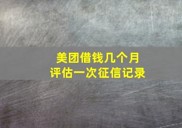 美团借钱几个月评估一次征信记录