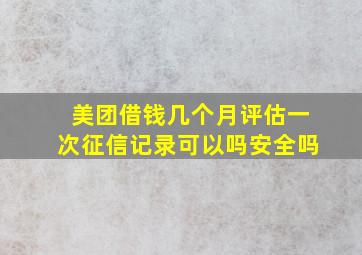 美团借钱几个月评估一次征信记录可以吗安全吗