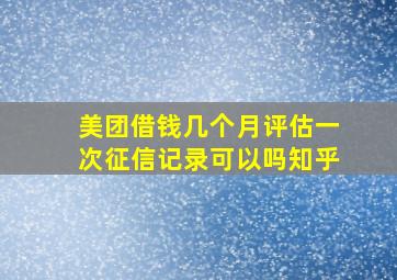 美团借钱几个月评估一次征信记录可以吗知乎