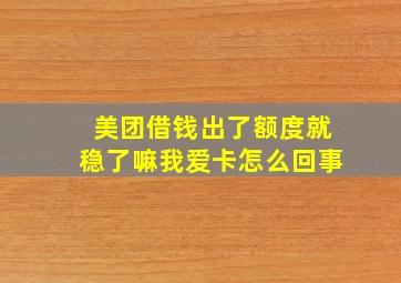 美团借钱出了额度就稳了嘛我爱卡怎么回事