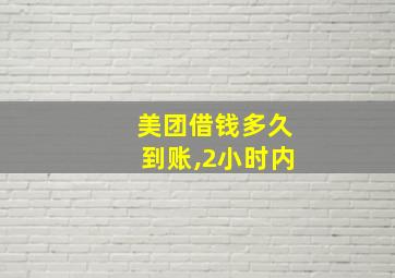 美团借钱多久到账,2小时内