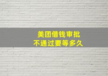 美团借钱审批不通过要等多久