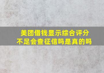 美团借钱显示综合评分不足会查征信吗是真的吗