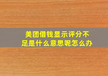 美团借钱显示评分不足是什么意思呢怎么办