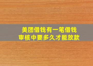 美团借钱有一笔借钱审核中要多久才能放款