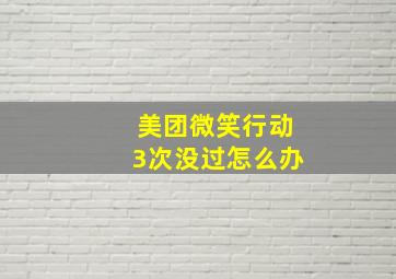 美团微笑行动3次没过怎么办