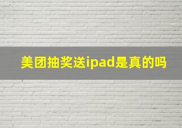 美团抽奖送ipad是真的吗