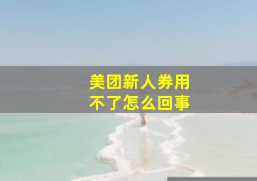 美团新人券用不了怎么回事