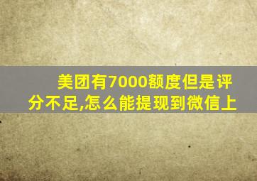 美团有7000额度但是评分不足,怎么能提现到微信上