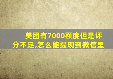 美团有7000额度但是评分不足,怎么能提现到微信里