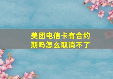 美团电信卡有合约期吗怎么取消不了