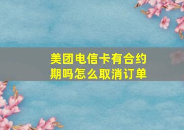 美团电信卡有合约期吗怎么取消订单