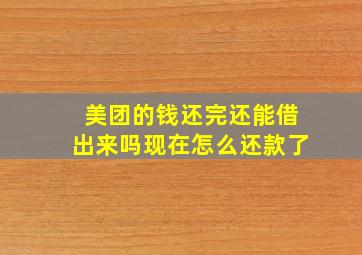 美团的钱还完还能借出来吗现在怎么还款了