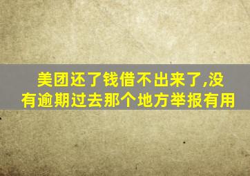 美团还了钱借不出来了,没有逾期过去那个地方举报有用