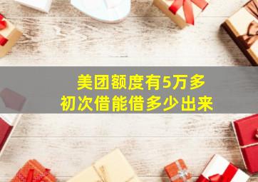 美团额度有5万多初次借能借多少出来